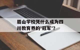 眉山学校凭什么成为四川教育界的'冠军'？