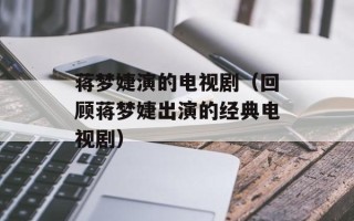 蒋梦婕演的电视剧（回顾蒋梦婕出演的经典电视剧）