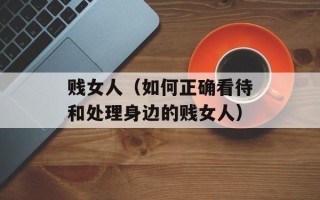 贱女人（如何正确看待和处理身边的贱女人）