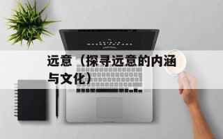 远意（探寻远意的内涵与文化）