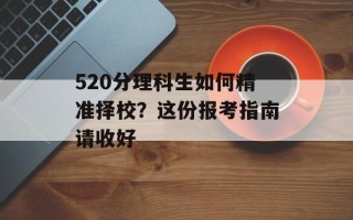 520分理科生如何精准择校？这份报考指南请收好