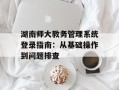 湖南师大教务管理系统登录指南：从基础操作到问题排查