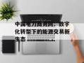 中国电力商务网：数字化转型下的能源交易新生态