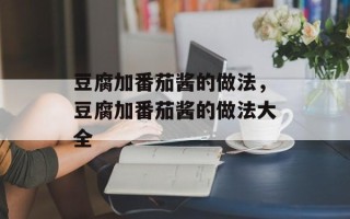 豆腐加番茄酱的做法，豆腐加番茄酱的做法大全