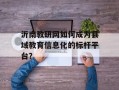 沂南教研网如何成为县域教育信息化的标杆平台？