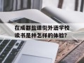 在成都盐道街外语学校读书是种怎样的体验？