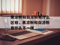黑凉粉和白凉粉有什么区别，黑凉粉和白凉粉有什么不一样