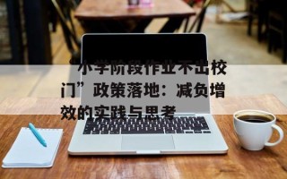 “小学阶段作业不出校门”政策落地：减负增效的实践与思考