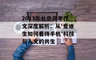 2013年北京高考作文深度解析：从'爱迪生如何看待手机'科技与人文的共生
