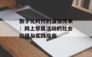 数字化时代的温情传承：网上祭奠活动的社会价值与实践指南