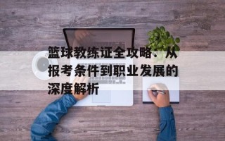 篮球教练证全攻略：从报考条件到职业发展的深度解析