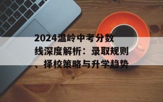 2024温岭中考分数线深度解析：录取规则、择校策略与升学趋势