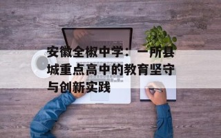 安徽全椒中学：一所县城重点高中的教育坚守与创新实践