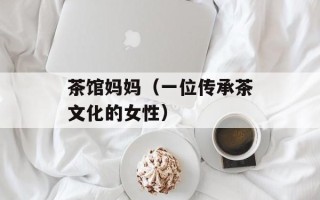 茶馆妈妈（一位传承茶文化的女性）