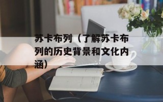 苏卡布列（了解苏卡布列的历史背景和文化内涵）