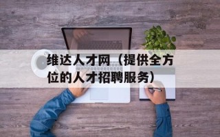 维达人才网（提供全方位的人才招聘服务）