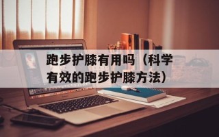 跑步护膝有用吗（科学有效的跑步护膝方法）