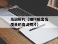 高调照片（如何拍出高质量的高调照片）