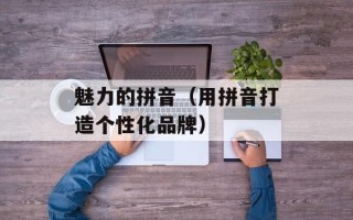 魅力的拼音（用拼音打造个性化品牌）