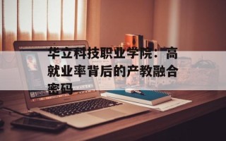 华立科技职业学院：高就业率背后的产教融合密码
