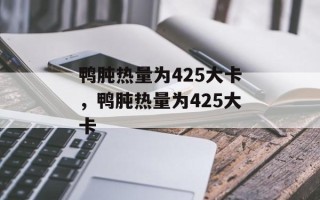 鸭肫热量为425大卡，鸭肫热量为425大卡