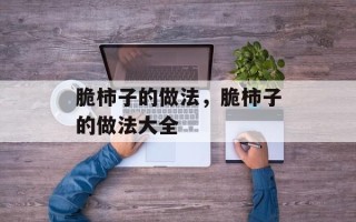 脆柿子的做法，脆柿子的做法大全