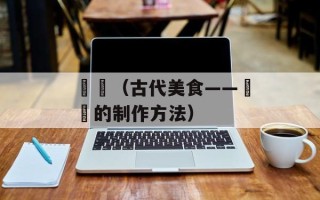 馎饦（古代美食——馎饦的制作方法）