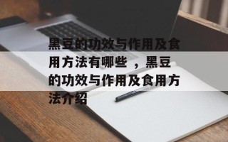 黑豆的功效与作用及食用方法有哪些 ，黑豆的功效与作用及食用方法介绍
