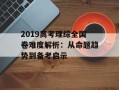 2019高考理综全国卷难度解析：从命题趋势到备考启示