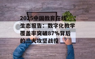 2025中国教育在线生态报告：数字化教学覆盖率突破87%背后的三大攻坚战役