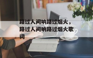 路过人间呐路过烟火，路过人间呐路过烟火歌词