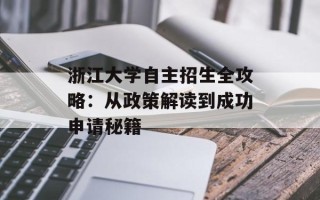 浙江大学自主招生全攻略：从政策解读到成功申请秘籍