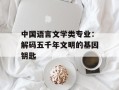 中国语言文学类专业：解码五千年文明的基因钥匙