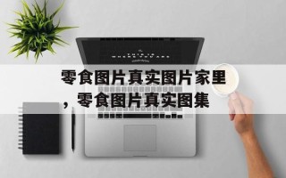 零食图片真实图片家里，零食图片真实图集