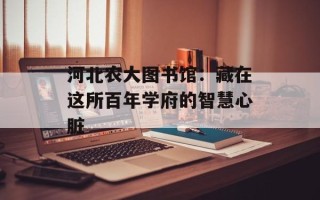 河北农大图书馆：藏在这所百年学府的智慧心脏
