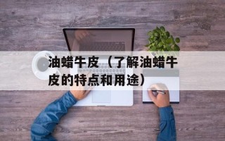 油蜡牛皮（了解油蜡牛皮的特点和用途）