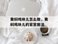 黄焖鸡块儿怎么做，黄焖鸡块儿的家常做法