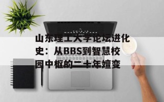 山东理工大学论坛进化史：从BBS到智慧校园中枢的二十年嬗变