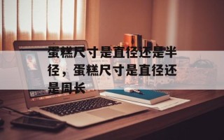 蛋糕尺寸是直径还是半径，蛋糕尺寸是直径还是周长