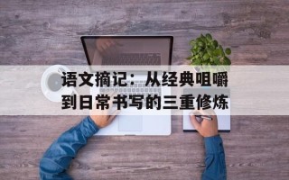 语文摘记：从经典咀嚼到日常书写的三重修炼