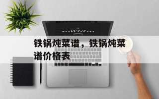 铁锅炖菜谱，铁锅炖菜谱价格表