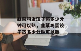 韭菜鸡蛋饺子蒸多少分钟可以熟，韭菜鸡蛋饺子蒸多少分钟可以熟