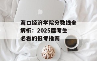 海口经济学院分数线全解析：2025届考生必看的报考指南