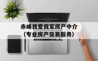赤峰我爱我家房产中介（专业房产交易服务）