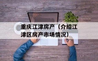 重庆江津房产（介绍江津区房产市场情况）