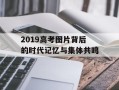 2019高考图片背后的时代记忆与集体共鸣