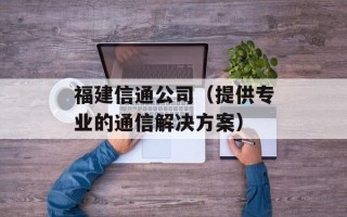 福建信通公司（提供专业的通信解决方案）
