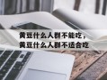 黄豆什么人群不能吃，黄豆什么人群不适合吃