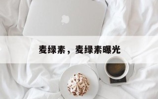 麦绿素，麦绿素曝光