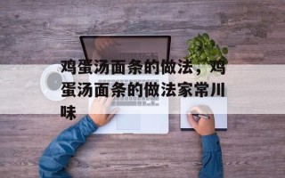 鸡蛋汤面条的做法，鸡蛋汤面条的做法家常川味
